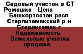 Садовый участок в СТ Ромашка › Цена ­ 555 000 - Башкортостан респ., Стерлитамакский р-н, Стерлитамак г. Недвижимость » Земельные участки продажа   